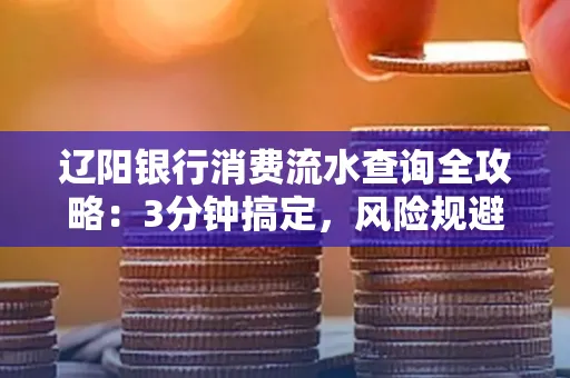 辽阳银行消费流水查询全攻略:3分钟搞定,风险规避绝招曝光!
