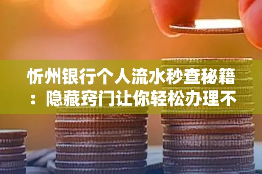 忻州银行个人流水秒查秘籍:隐藏窍门让你轻松办理不绕路