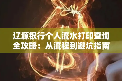 辽源银行个人流水打印查询全攻略:从流程到避坑指南
