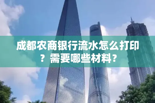 成都农商银行流水怎么打印?需要哪些材料?