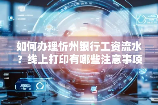如何办理忻州银行工资流水?线上打印有哪些注意事项?