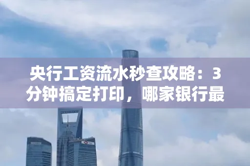 央行工资流水秒查攻略:3分钟搞定打印,哪家银行最快?