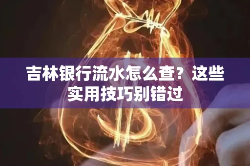 吉林银行流水怎么查?这些实用技巧别错过