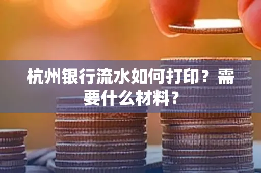 杭州银行流水如何打印?需要什么材料?