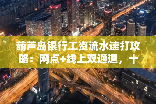 葫芦岛银行工资流水速打攻略:网点+线上双通道,十分钟搞定