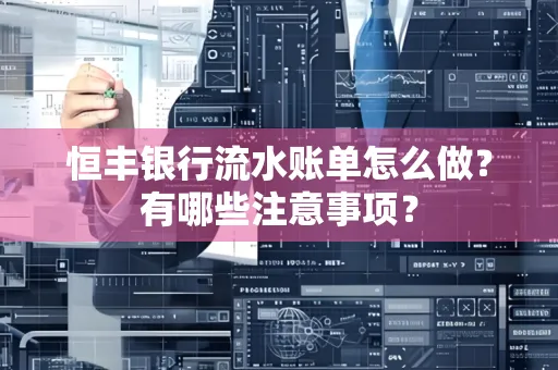 恒丰银行流水账单怎么做?有哪些注意事项?