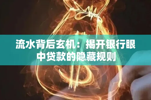 流水背后玄机:揭开银行眼中贷款的隐藏规则