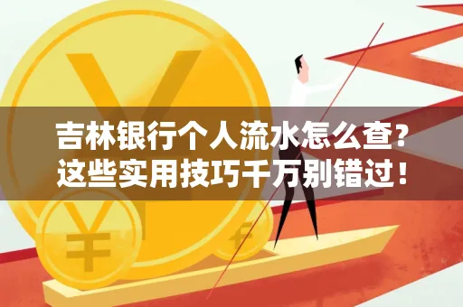 吉林银行个人流水怎么查?这些实用技巧千万别错过!
