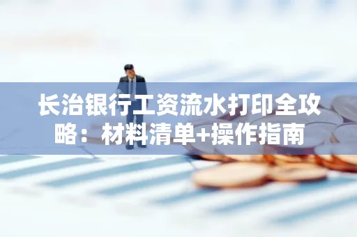 长治银行工资流水打印全攻略:材料清单+操作指南