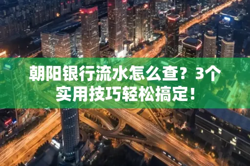 朝阳银行流水怎么查?3个实用技巧轻松搞定!