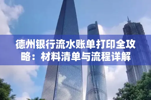 德州银行流水账单打印全攻略:材料清单与流程详解