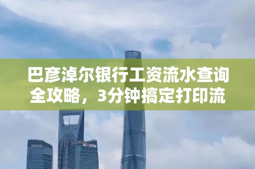 巴彦淖尔银行工资流水查询全攻略，3分钟搞定打印流程