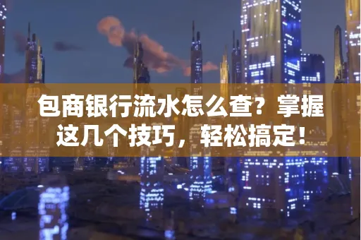 包商银行流水怎么查？掌握这几个技巧，轻松搞定！