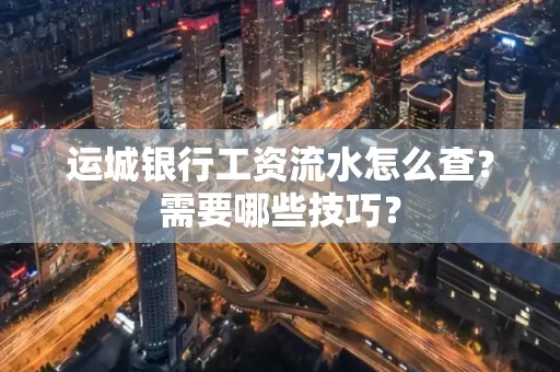 运城银行工资流水怎么查？需要哪些技巧？