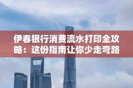 伊春银行消费流水打印全攻略:这份指南让你少走弯路 伊春银行消费流水打印全攻略:这份指南让你少走弯路