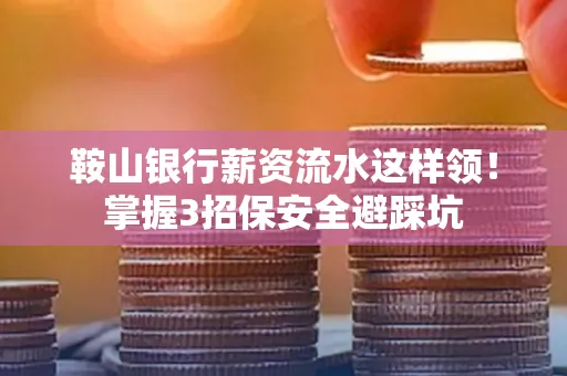 鞍山银行薪资流水这样领!掌握3招保安全避踩坑 鞍山银行薪资流水这样领!掌握3招保安全避踩坑