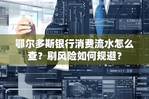 鄂尔多斯银行消费流水怎么查?刷风险如何规避? 鄂尔多斯银行消费流水怎么查?刷风险如何规避?