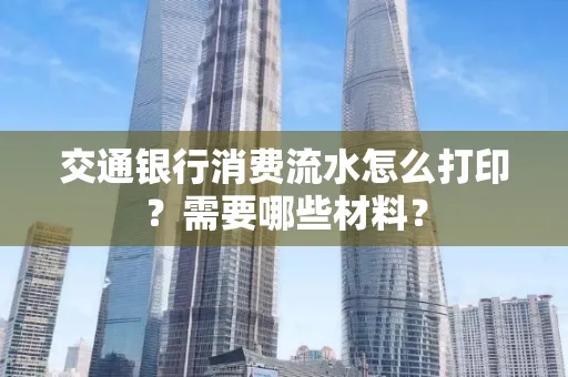 交通银行消费流水怎么打印?需要哪些材料?