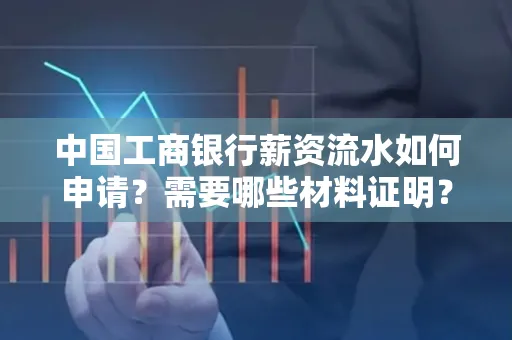 中国工商银行薪资流水如何申请?需要哪些材料证明?