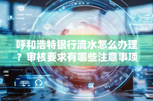 呼和浩特银行流水怎么办理?审核要求有哪些注意事项?