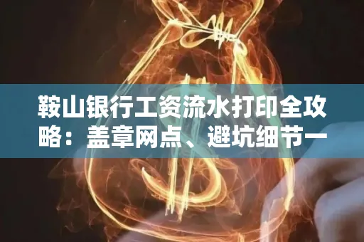 鞍山银行工资流水打印全攻略:盖章网点、避坑细节一次说透