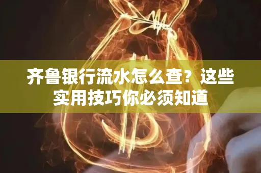 齐鲁银行流水怎么查?这些实用技巧你必须知道