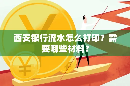 西安银行流水怎么打印?需要哪些材料?