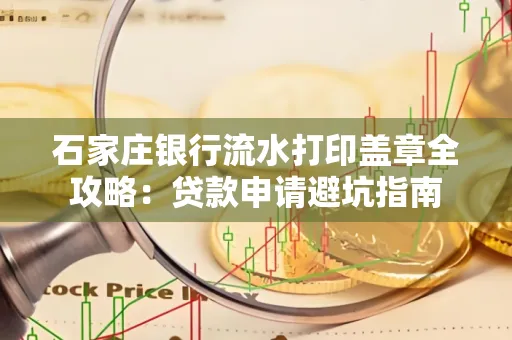 石家庄银行流水打印盖章全攻略:贷款申请避坑指南