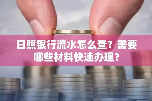 日照银行流水怎么查?需要哪些材料快速办理?