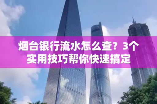 烟台银行流水怎么查?3个实用技巧帮你快速搞定