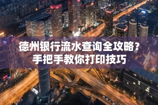 德州银行流水查询全攻略?手把手教你打印技巧
