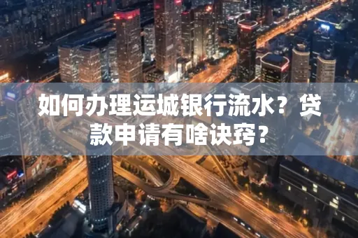 如何办理运城银行流水?贷款申请有啥诀窍?