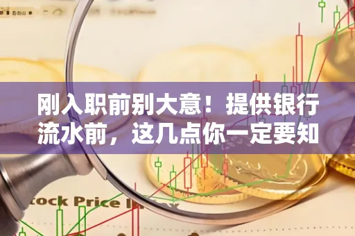 刚入职前别大意!提供银行流水前,这几点你一定要知道