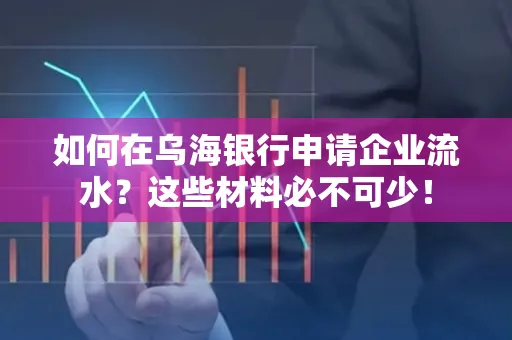 如何在乌海银行申请企业流水?这些材料必不可少!