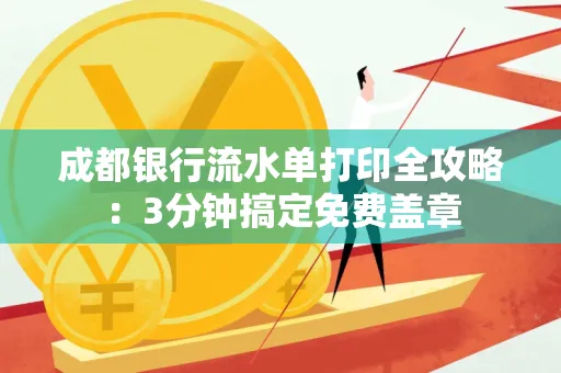 成都银行流水单打印全攻略:3分钟搞定免费盖章